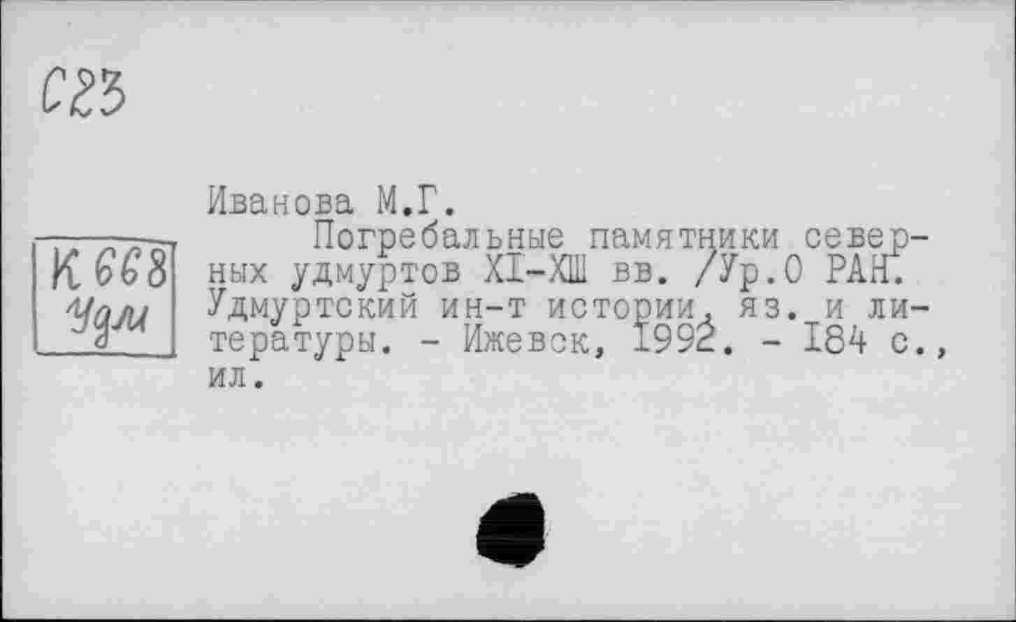 ﻿Иванова М.Г.
Погребальные памятники северных удмуртов ХІ-ХШ вв. /Ур.О РАН. Удмуртский ин-т истории, яз. и литературы. - Ижевск, 1992. - 184 с., ил.